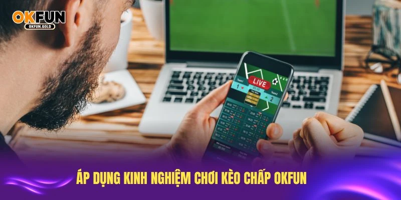 Áp dụng kinh nghiệm chơi kèo chấp OKFUN từ chuyên gia