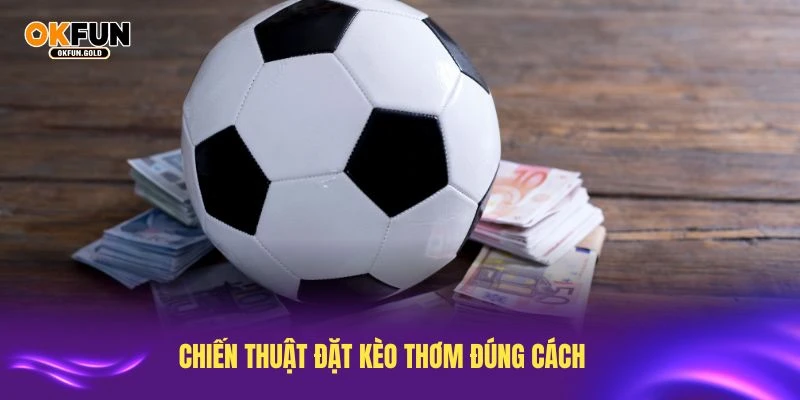 Chiến thuật đặt kèo thơm đúng cách giúp tối ưu lợi nhuận
