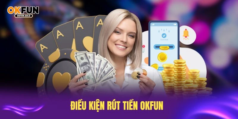 Điều kiện rút tiền OKFUN đơn giản giúp giao dịch thành công