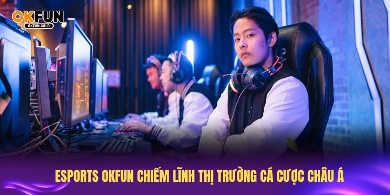 Esports OKFUN chiếm lĩnh thị trường cá cược châu Á