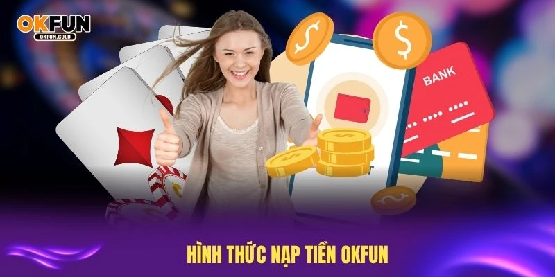 Khám phá các hình thức nạp tiền OKFUN tiện lợi nhất hiện nay
