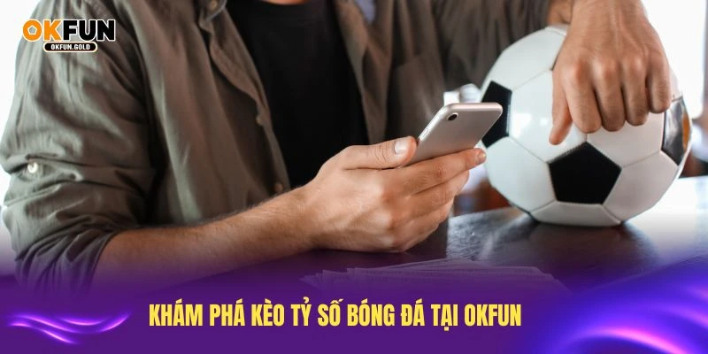 Khám phá kèo tỷ số bóng đá tại OKFUN để nâng cao tỷ lệ thắng