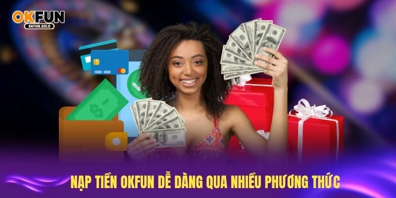 Nạp tiền OKFUN dễ dàng qua nhiều phương thức khác nhau