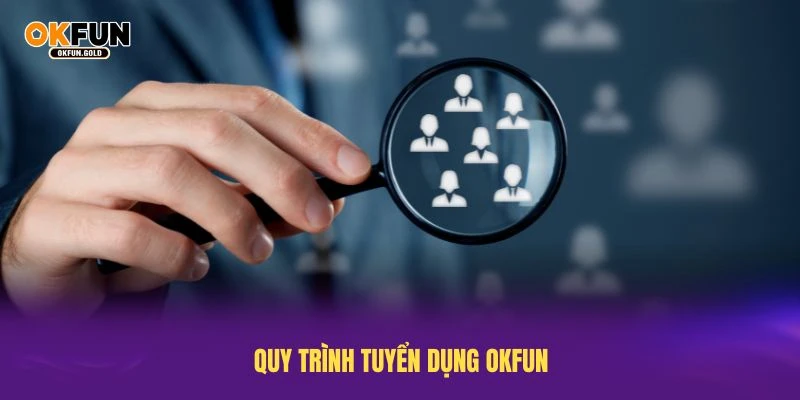 Hiểu rõ quy trình tuyển dụng OKFUN giúp ứng viên tự tin hơn