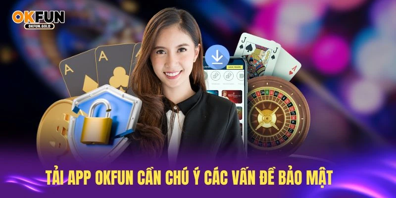 Tải app OKFUN cần chú ý các vấn đề bảo mật