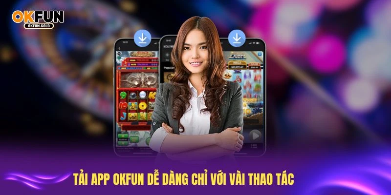 Tải app OKFUN dễ dàng chỉ với vài thao tác đơn giản