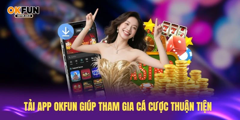 Tải app OKFUN giúp bạn tham gia cá cược bất cứ đâu