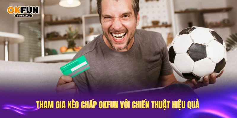 Tham gia kèo chấp OKFUN với chiến thuật hiệu quả nhất