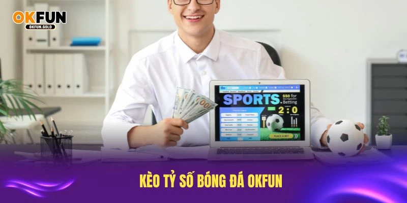 kèo tỷ số bóng đá okfun