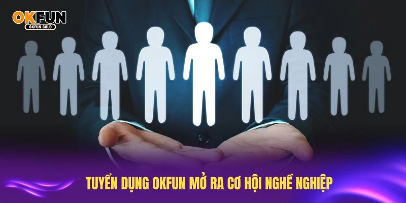 Tham gia tuyển dụng OKFUN mở ra cơ hội nghề nghiệp triển vọng
