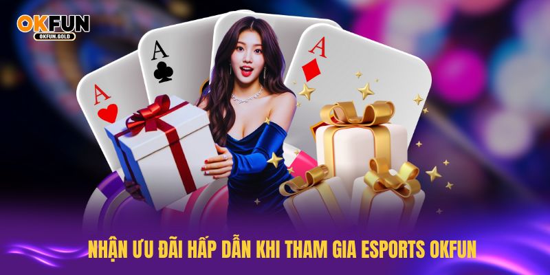 Nhận ưu đãi hấp dẫn khi tham gia esports OKFUN ngay từ bây giờ